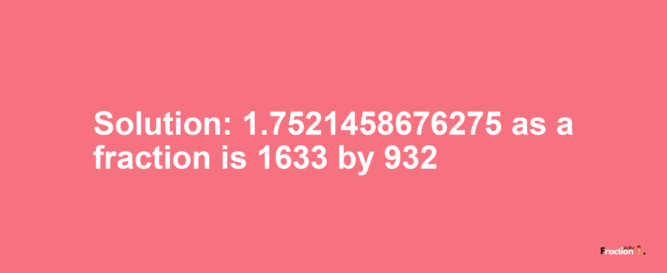 Solution:1.7521458676275 as a fraction is 1633/932